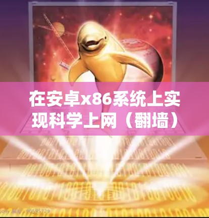 在安卓x86系统上实现科学上网（翻墙）的步骤与安卓手机类似，但需注意x86架构的兼容性。以下是具体方法及注意事项