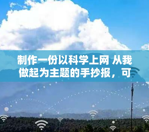 制作一份以科学上网 从我做起为主题的手抄报，可以从以下几个方面设计内容，兼顾知识性、实用性和宣传性