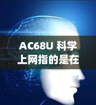 AC68U 科学上网指的是在 华硕RT-AC68U路由器 上配置科学上网（翻墙）功能，实现绕过网络限制，访问被屏蔽的境外网站（如Google、YouTube等）以下是常见的方法和注意事项