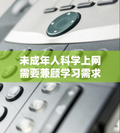 未成年人科学上网需要兼顾学习需求、网络安全和身心健康，家长和学校应共同引导。以下是一些科学建议