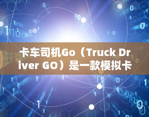 卡车司机Go（Truck Driver GO）是一款模拟卡车驾驶的移动游戏，由 Aerosoft GmbH 开发。根据目前的信息和用户反馈
